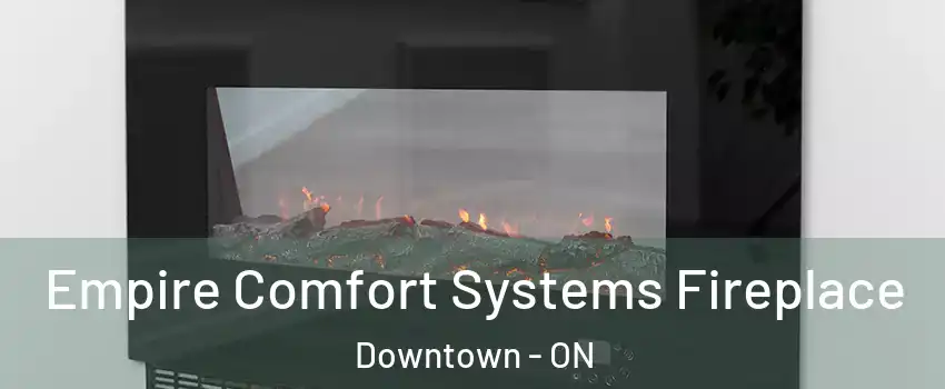 Empire Comfort Systems Fireplace Downtown - ON