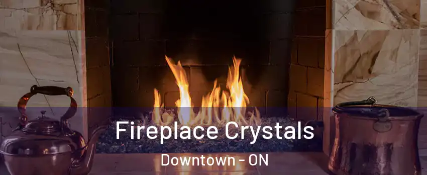  Fireplace Crystals Downtown - ON