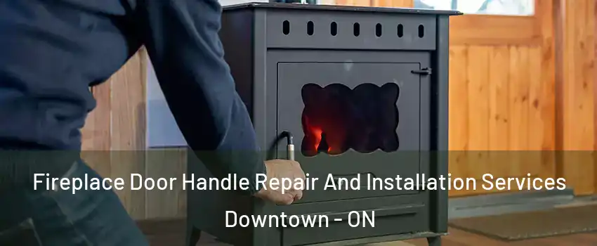  Fireplace Door Handle Repair And Installation Services Downtown - ON