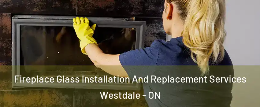  Fireplace Glass Installation And Replacement Services Westdale - ON