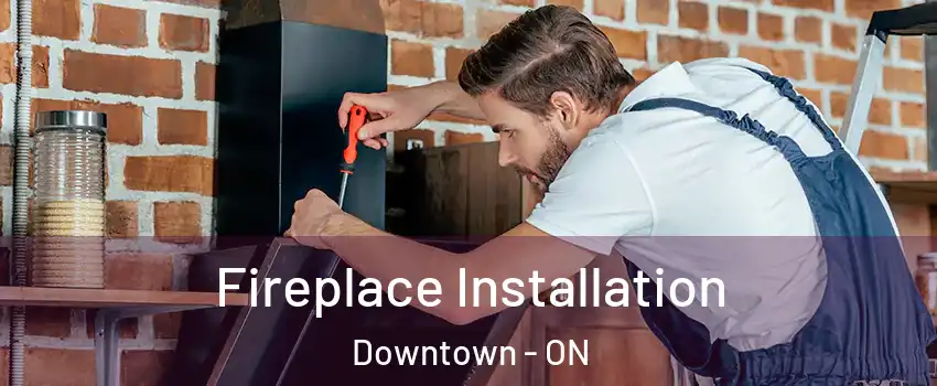  Fireplace Installation Downtown - ON