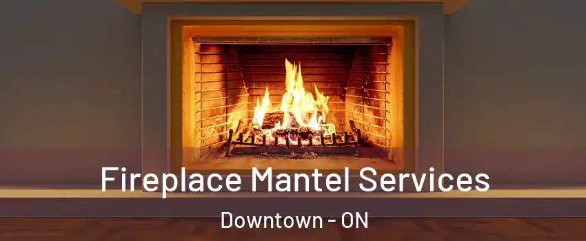  Fireplace Mantel Services Downtown - ON