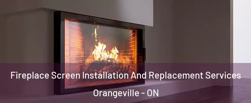 Fireplace Screen Installation And Replacement Services Orangeville - ON
