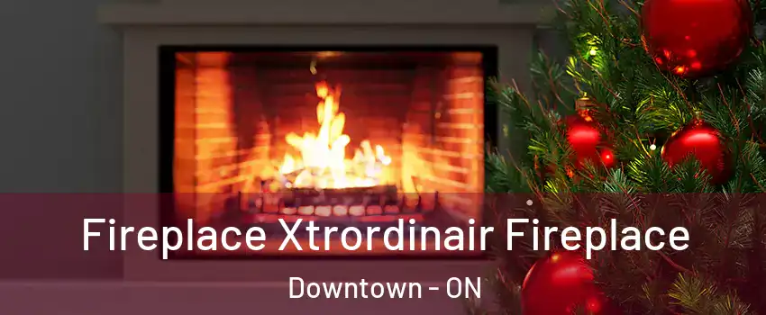 Fireplace Xtrordinair Fireplace Downtown - ON