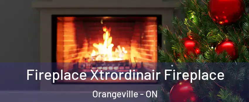 Fireplace Xtrordinair Fireplace Orangeville - ON