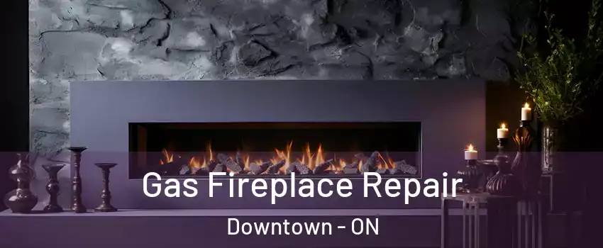  Gas Fireplace Repair Downtown - ON