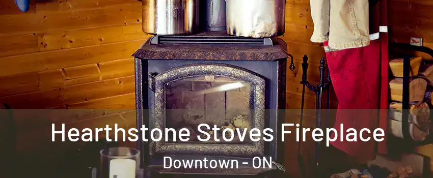Hearthstone Stoves Fireplace Downtown - ON