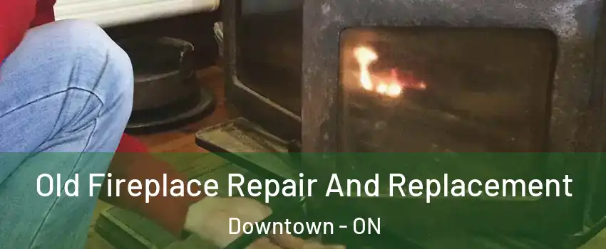  Old Fireplace Repair And Replacement Downtown - ON