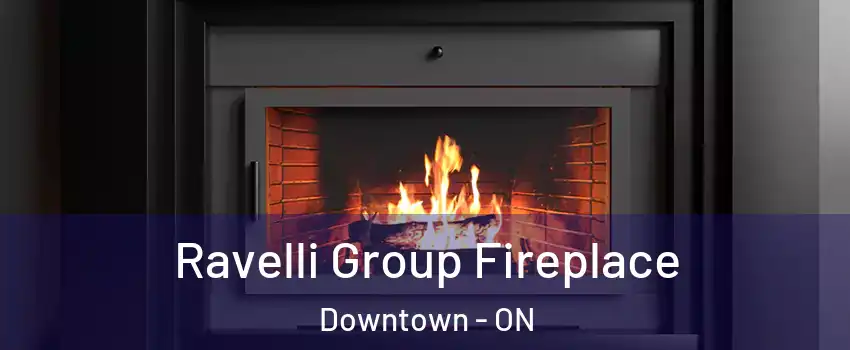 Ravelli Group Fireplace Downtown - ON