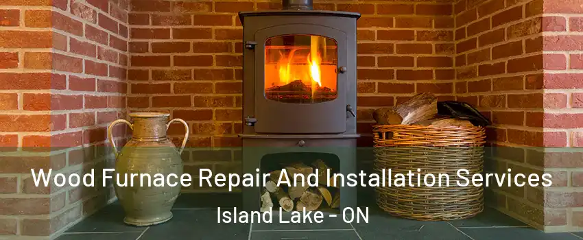  Wood Furnace Repair And Installation Services Island Lake - ON